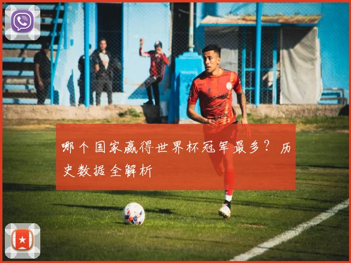 哪个国家赢得世界杯冠军最多？历史数据全解析