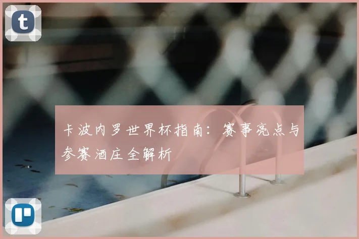 卡波内罗世界杯指南：赛事亮点与参赛酒庄全解析