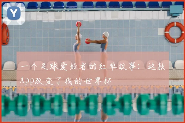 一个足球爱好者的红单故事:这款App改变了我的世界杯
