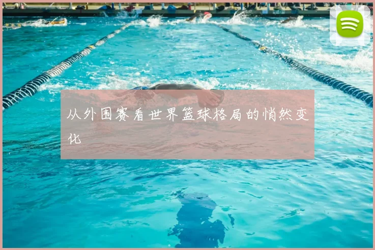 从外围赛看世界篮球格局的悄然变化