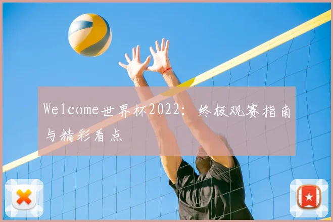 Welcome世界杯2022:终极观赛指南与精彩看点