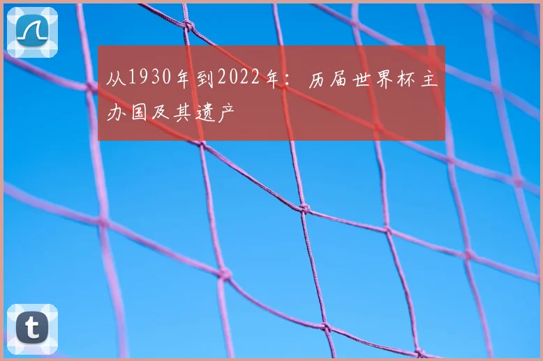 从1930年到2022年:历届世界杯主办国及其遗产