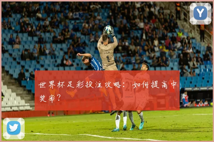 世界杯足彩投注攻略:如何提高中奖率?