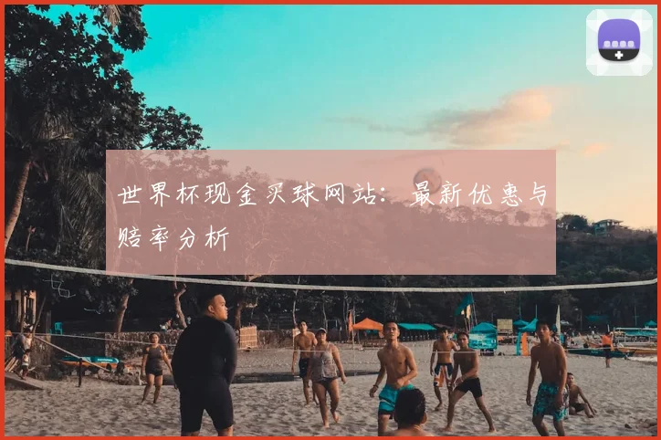 世界杯现金买球网站:最新优惠与赔率分析