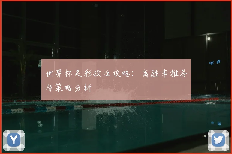 世界杯足彩投注攻略：高胜率推荐与策略分析
