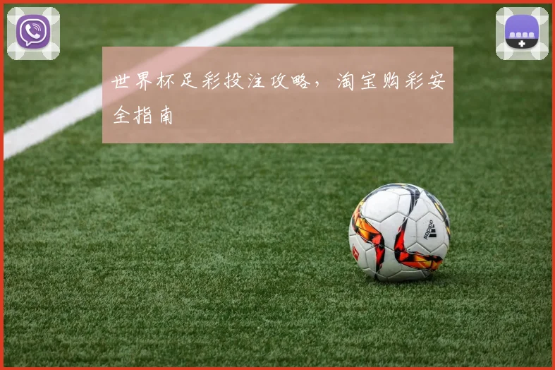 世界杯足彩投注攻略,淘宝购彩安全指南