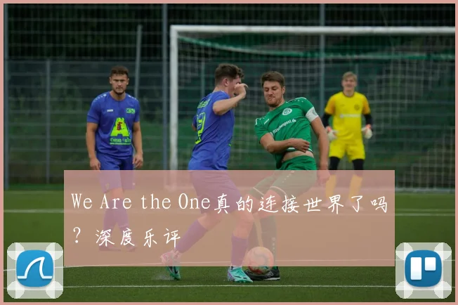 We Are the One真的连接世界了吗?深度乐评