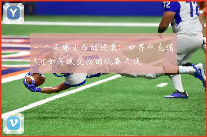 一个足球小白的逆袭：世界杯竞猜App如何改变我的观赛之夜