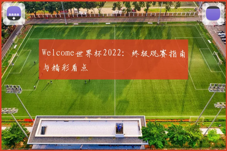 Welcome世界杯2022:终极观赛指南与精彩看点