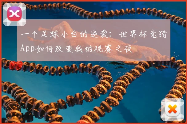 一个足球小白的逆袭：世界杯竞猜App如何改变我的观赛之夜