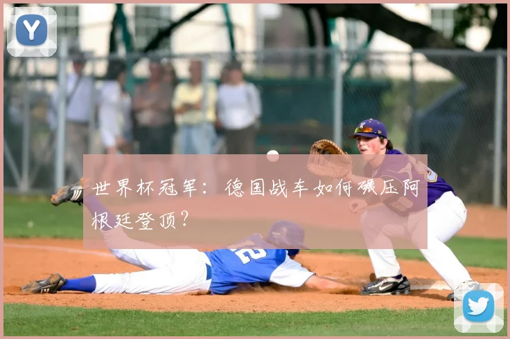 世界杯冠军：德国战车如何碾压阿根廷登顶？