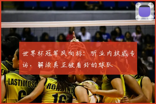 世界杯冠军风向标：听业内权威专访，解读真正被看好的球队