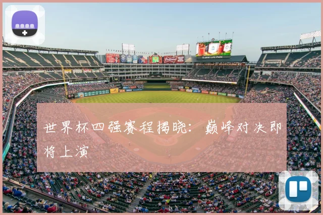 世界杯四强赛程揭晓:巅峰对决即将上演