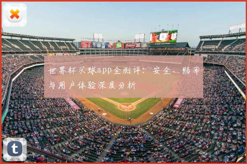 世界杯买球app全测评:安全、赔率与用户体验深度分析