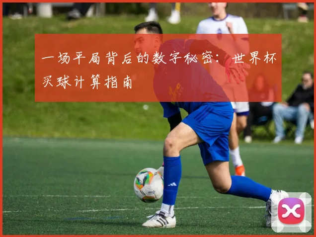 一场平局背后的数字秘密:世界杯买球计算指南