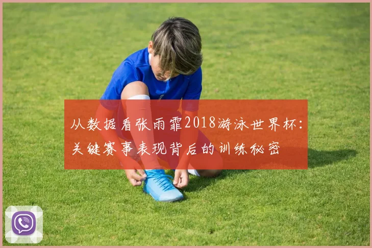 从数据看张雨霏2018游泳世界杯：关键赛事表现背后的训练秘密