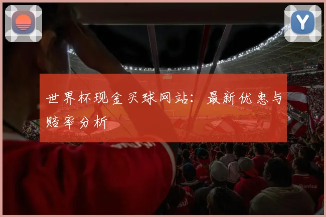 世界杯现金买球网站:最新优惠与赔率分析