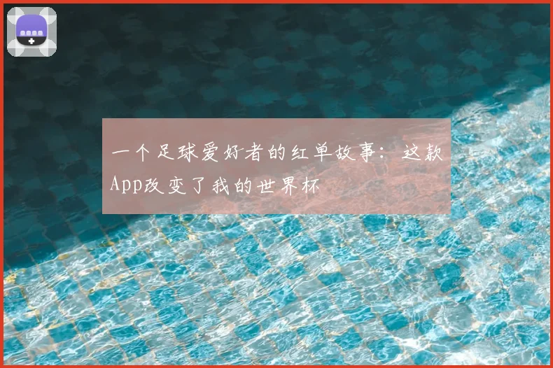 一个足球爱好者的红单故事:这款App改变了我的世界杯