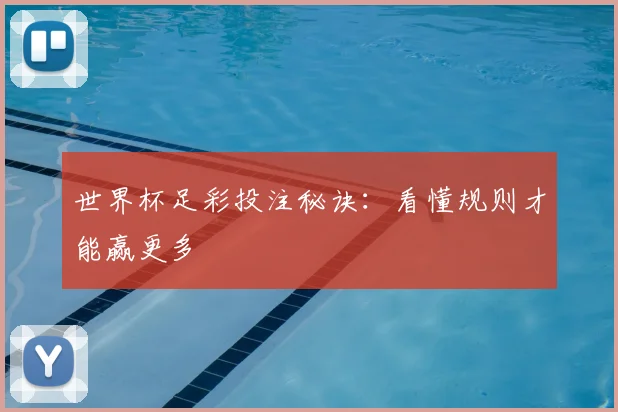 世界杯足彩投注秘诀：看懂规则才能赢更多