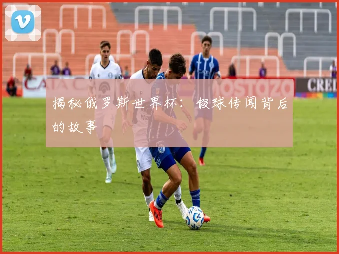 揭秘俄罗斯世界杯：假球传闻背后的故事