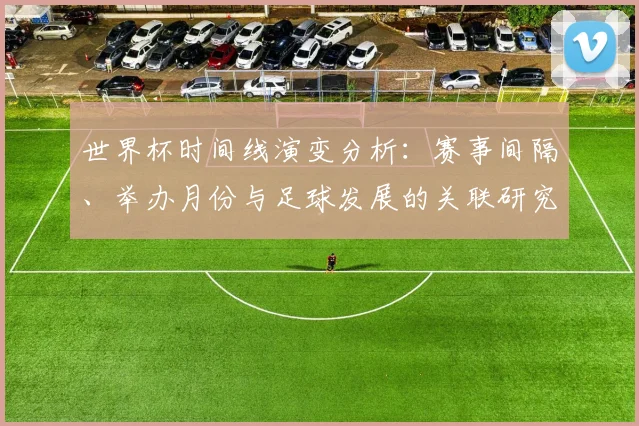 世界杯时间线演变分析:赛事间隔、举办月份与足球发展的关联研究
