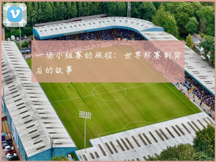 一场小组赛的旅程：世界杯赛制背后的故事