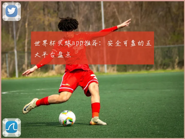 世界杯买球app推荐:安全可靠的五大平台盘点