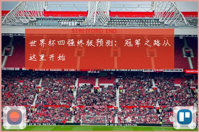 世界杯四强终极预测：冠军之路从这里开始