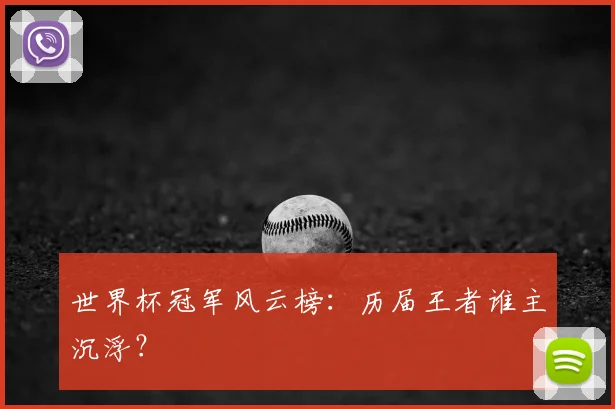 世界杯冠军风云榜:历届王者谁主沉浮?