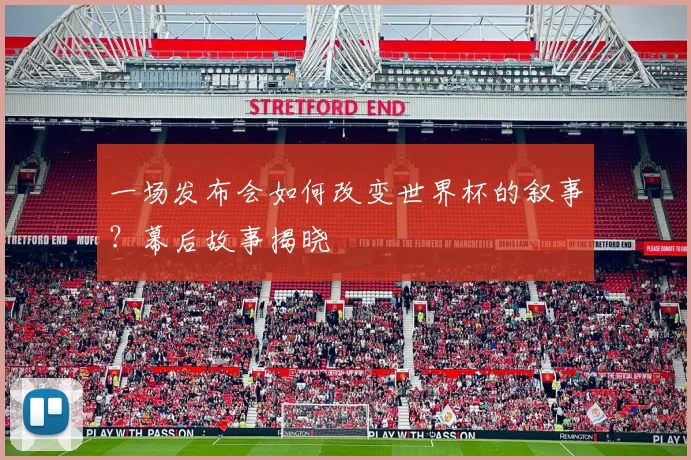 一场发布会如何改变世界杯的叙事?幕后故事揭晓