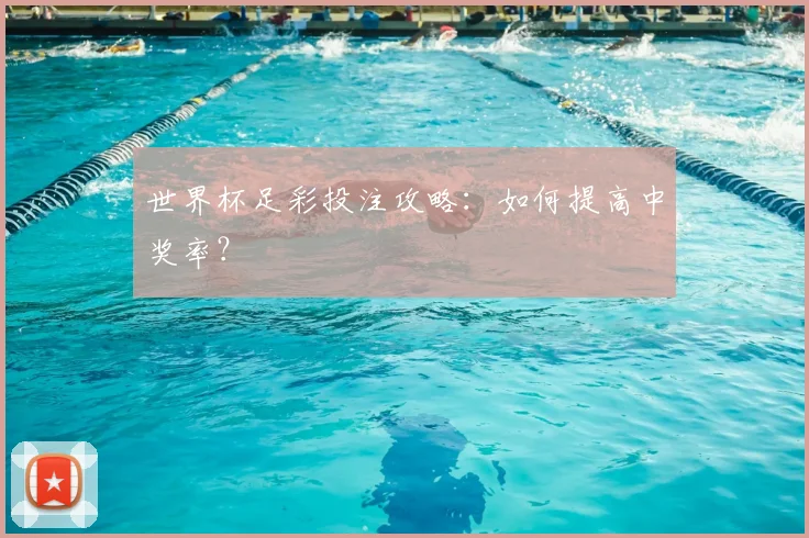 世界杯足彩投注攻略:如何提高中奖率?