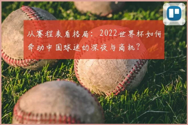 从赛程表看格局：2022世界杯如何牵动中国球迷的深夜与商机？
