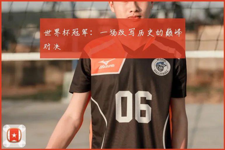 世界杯冠军：一场改写历史的巅峰对决