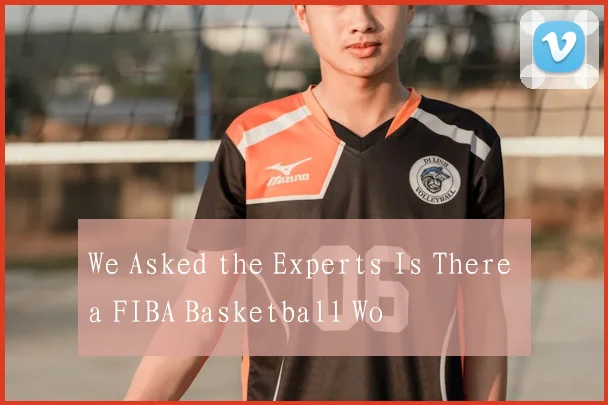 We Asked the Experts Is There a FIBA Basketball Wo