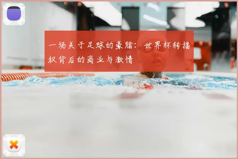 一场关于足球的豪赌:世界杯转播权背后的商业与激情